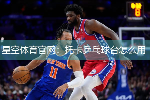 星空体育官网：托卡乒乓球台怎么用