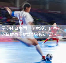 星空体育集团：创意设计！室外体育健身器材场地的标准要求