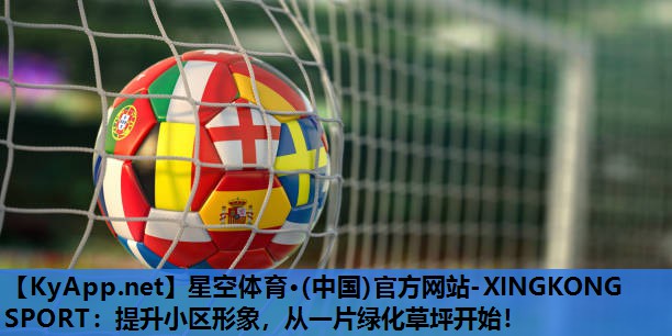 星空体育·(中国)官方网站-XINGKONG SPORT：提升小区形象，从一片绿化草坪开始！