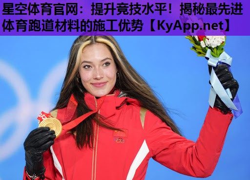星空体育官网：提升竞技水平！揭秘最先进体育跑道材料的施工优势