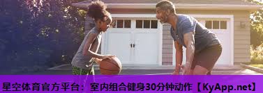 星空体育官方平台：室内组合健身30分钟动作