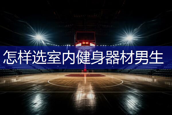 怎样选室内健身器材男生