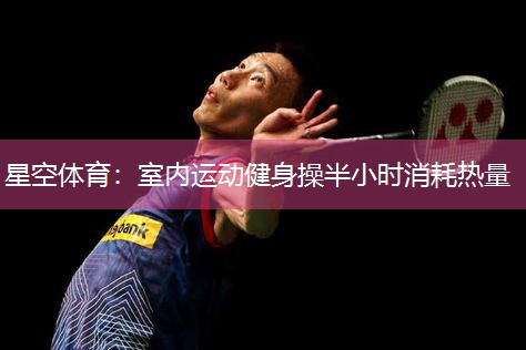 室内运动健身操半小时消耗热量